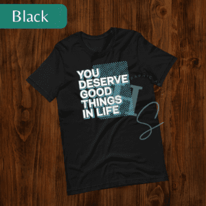 You Deserve Good Things In Life Tee